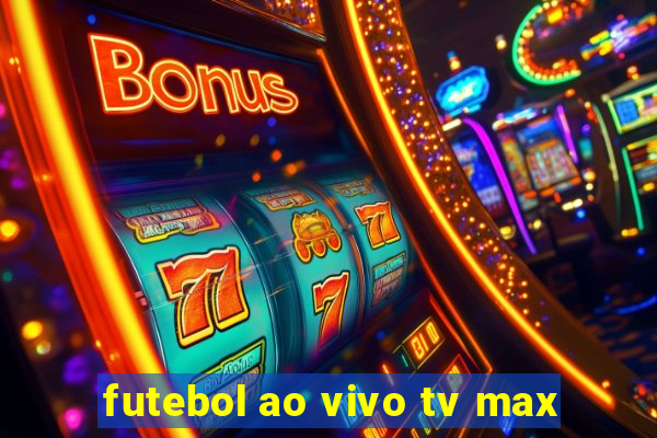 futebol ao vivo tv max